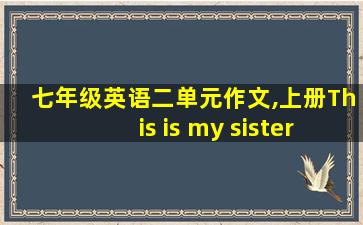 七年级英语二单元作文,上册This is my sister